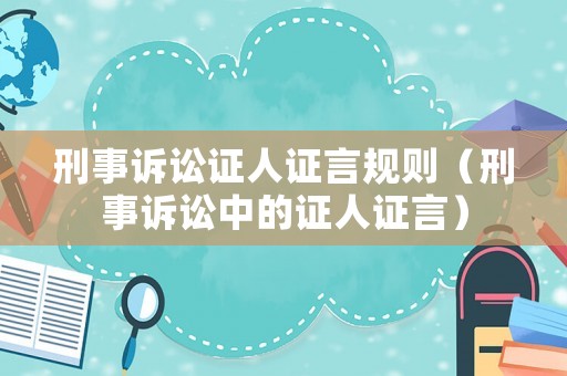刑事訴訟證人證言規(guī)則（刑事訴訟中的證人證言）