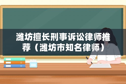 濰坊擅長刑事訴訟律師推薦（濰坊市知名律師）