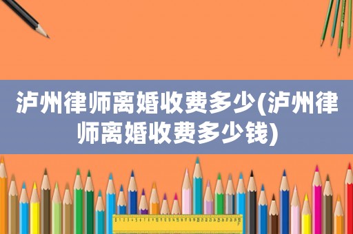 瀘州律師離婚收費多少(瀘州律師離婚收費多少錢)