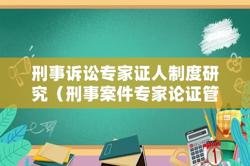 刑事訴訟專家證人制度研究（刑事案件專家論證管用嗎）