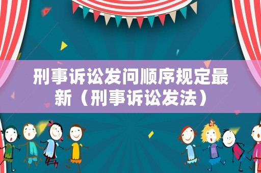 刑事訴訟發問順序規定最新（刑事訴訟發法）