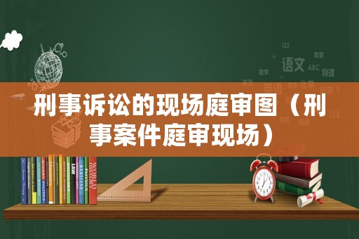 刑事訴訟的現場庭審圖（刑事案件庭審現場）