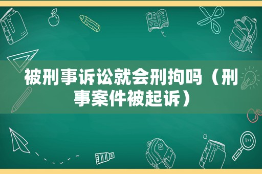 被刑事訴訟就會刑拘嗎（刑事案件被起訴）