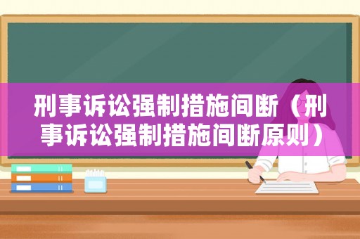 刑事訴訟強(qiáng)制措施間斷（刑事訴訟強(qiáng)制措施間斷原則）