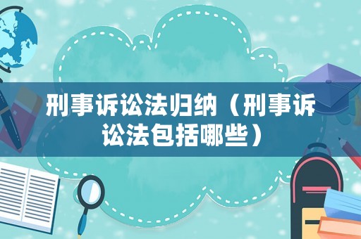 刑事訴訟法歸納（刑事訴訟法包括哪些）