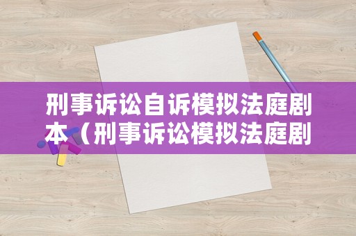 刑事訴訟自訴模擬法庭劇本（刑事訴訟模擬法庭劇本范文）