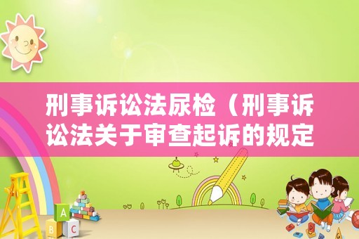 刑事訴訟法尿檢（刑事訴訟法關于審查起訴的規定）