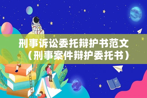 刑事訴訟委托辯護書范文（刑事案件辯護委托書）