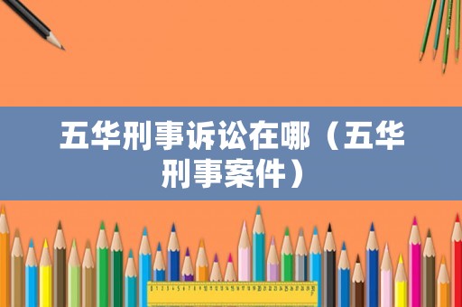 五華刑事訴訟在哪（五華刑事案件）