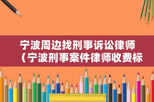 寧波周邊找刑事訴訟律師（寧波刑事案件律師收費(fèi)標(biāo)準(zhǔn)）