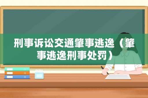 刑事訴訟交通肇事逃逸（肇事逃逸刑事處罰）