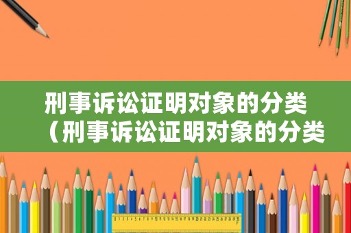 刑事訴訟證明對象的分類（刑事訴訟證明對象的分類有哪些）