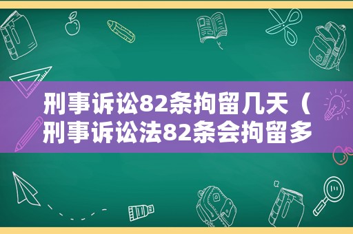 刑事訴訟82條拘留幾天（刑事訴訟法82條會拘留多久）