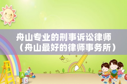 舟山專業(yè)的刑事訴訟律師（舟山最好的律師事務(wù)所）