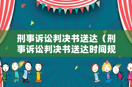 刑事訴訟判決書送達（刑事訴訟判決書送達時間規(guī)定）