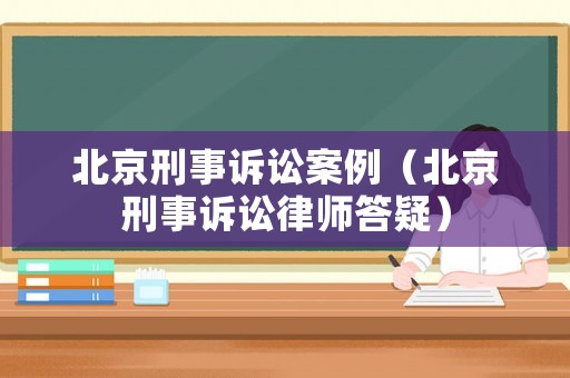 北京刑事訴訟案例（北京刑事訴訟律師答疑）