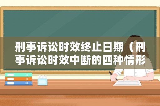 刑事訴訟時效終止日期（刑事訴訟時效中斷的四種情形）