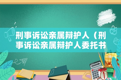 刑事訴訟親屬辯護人（刑事訴訟親屬辯護人委托書范本）