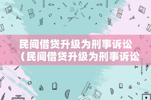 民間借貸升級為刑事訴訟（民間借貸升級為刑事訴訟的條件）
