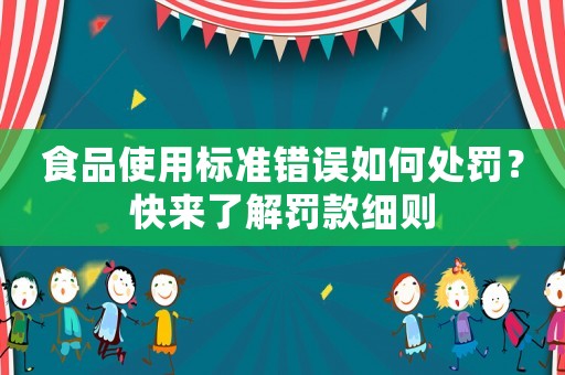 食品使用標準錯誤如何處罰？快來了解罰款細則