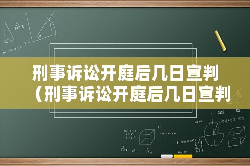 刑事訴訟開庭后幾日宣判（刑事訴訟開庭后幾日宣判結果）