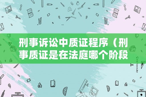 刑事訴訟中質(zhì)證程序（刑事質(zhì)證是在法庭哪個階段）