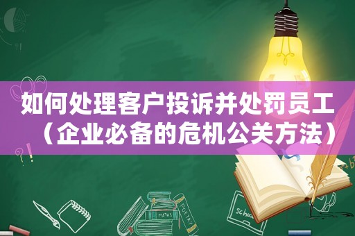 如何處理客戶投訴并處罰員工（企業必備的危機公關方法）