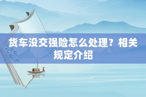 貨車沒交強險怎么處理？相關規定介紹