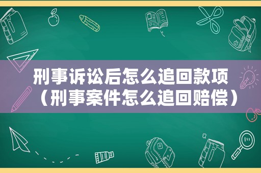 刑事訴訟后怎么追回款項（刑事案件怎么追回賠償）