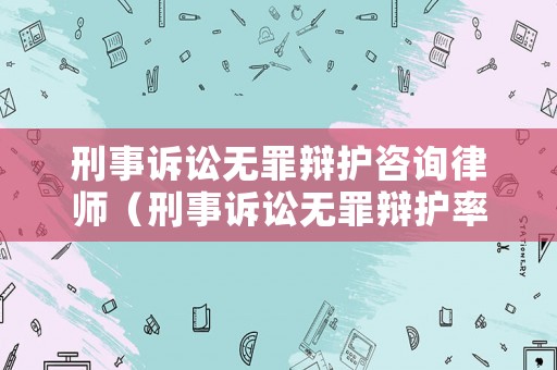 刑事訴訟無罪辯護咨詢律師（刑事訴訟無罪辯護率）