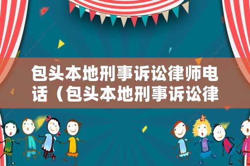 包頭本地刑事訴訟律師電話（包頭本地刑事訴訟律師電話是多少）