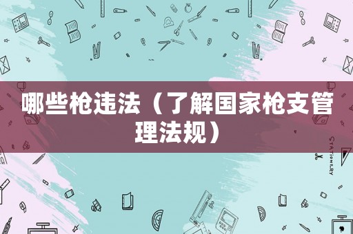 哪些槍違法（了解國家槍支管理法規）