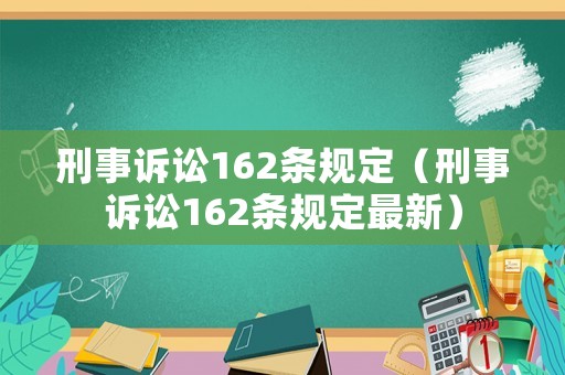 刑事訴訟162條規(guī)定（刑事訴訟162條規(guī)定最新）
