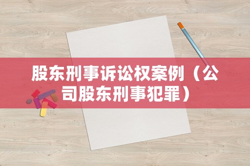 股東刑事訴訟權案例（公司股東刑事犯罪）