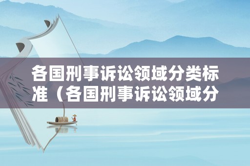 各國刑事訴訟領域分類標準（各國刑事訴訟領域分類標準最新）