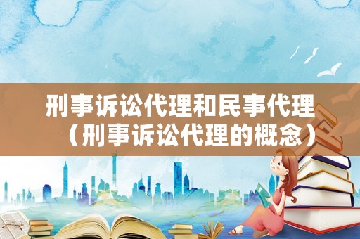 刑事訴訟代理和民事代理（刑事訴訟代理的概念）