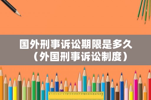 國外刑事訴訟期限是多久（外國刑事訴訟制度）