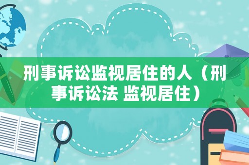 刑事訴訟監(jiān)視居住的人（刑事訴訟法 監(jiān)視居住）