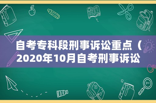 自考專(zhuān)科段刑事訴訟重點(diǎn)（2020年10月自考刑事訴訟法學(xué)）