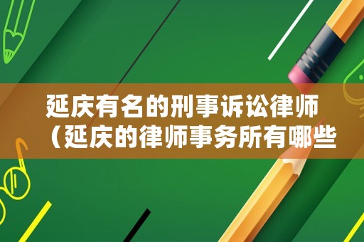 延慶有名的刑事訴訟律師（延慶的律師事務所有哪些）