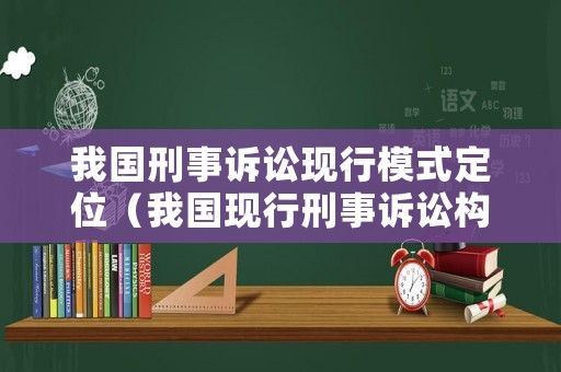 我國刑事訴訟現行模式定位（我國現行刑事訴訟構造的主要特征）