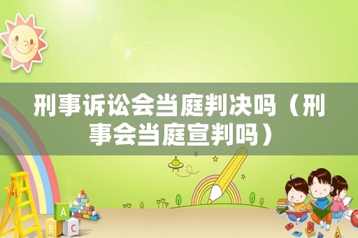 刑事訴訟會當庭判決嗎（刑事會當庭宣判嗎）