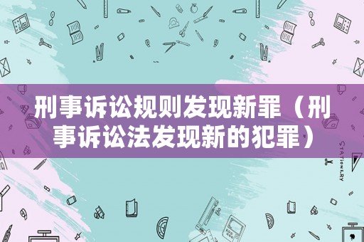 刑事訴訟規(guī)則發(fā)現(xiàn)新罪（刑事訴訟法發(fā)現(xiàn)新的犯罪）