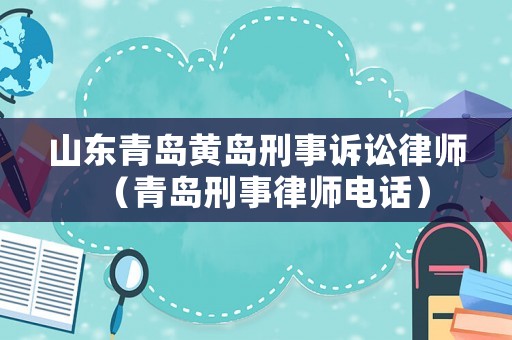 山東青島黃島刑事訴訟律師（青島刑事律師電話）