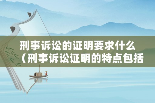 刑事訴訟的證明要求什么（刑事訴訟證明的特點包括）