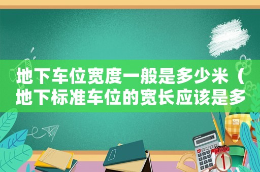 地下車位寬度一般是多少米（地下標準車位的寬長應該是多少）