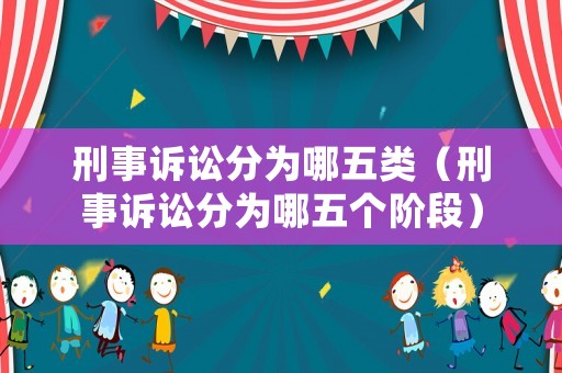 刑事訴訟分為哪五類（刑事訴訟分為哪五個階段）