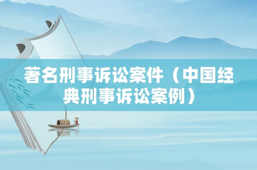 著名刑事訴訟案件（中國(guó)經(jīng)典刑事訴訟案例）