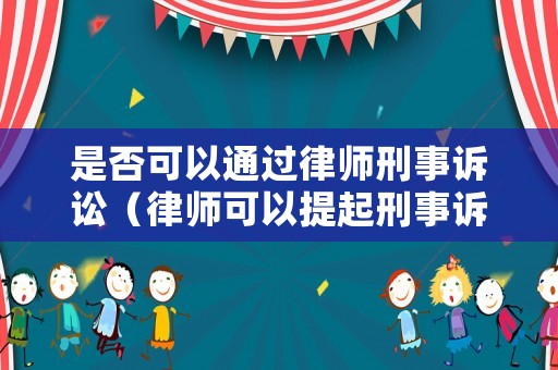 是否可以通過律師刑事訴訟（律師可以提起刑事訴訟嗎）