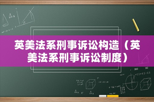 英美法系刑事訴訟構(gòu)造（英美法系刑事訴訟制度）